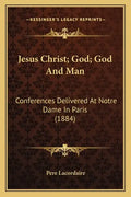 Jesus Christ; God; God and Man: Conferences Delivered at Notre Dame in Paris (1884) - Paperback
