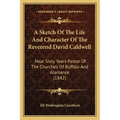 A Sketch Of The Life And Character Of The Reverend David Caldwell: Near Sixty Years Pastor Of The Churches Of Buffalo And Alamance (1842) - Paperback