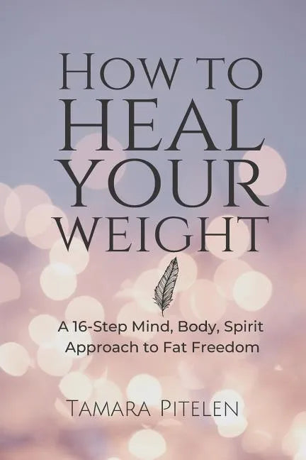 How to Heal Your Weight: A 16-Step Mind, Body, Spirit Approach to Fat Freedom - Paperback