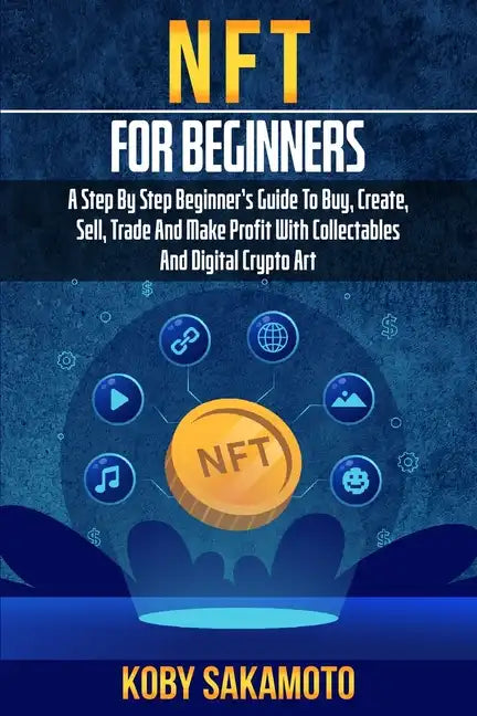 NFT for Beginners: A Step by Step Beginner's Guide to Buy, Create, Sell, Trade and Make Profit with Collectables and Digital Crypto Art - Paperback