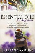 Essential Oils For Beginners: Aromatherapy and Essential Oils for Weight Loss, Natural Remedy, Stress Relief, Body Massage and Beauty - Paperback
