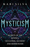 Mysticism: Secrets of the Mystics, Occultism, Alchemy and Hermeticism - Hardcover