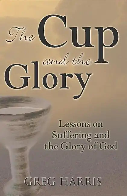 The Cup and the Glory: Lessons on Suffering and the Glory of God - Paperback