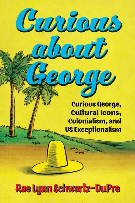 Curious about George: Curious George, Cultural Icons, Colonialism, and Us Exceptionalism - Hardcover