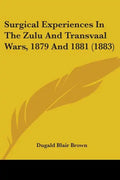 Surgical Experiences In The Zulu And Transvaal Wars, 1879 And 1881 (1883) - Paperback