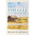 Struggle On the High Plains: An Economic History of Eastern Colorado - Hardcover