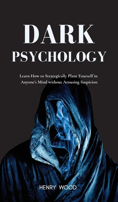 Dark Psychology: Learn How to Strategically Plant Yourself in Anyone's Mind Without Arousing Suspicion - Hardcover