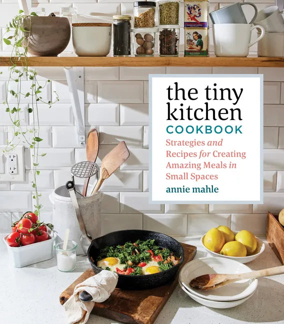 The Tiny Kitchen Cookbook: Strategies and Recipes for Creating Amazing Meals in Small Spaces - Paperback