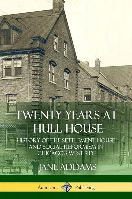 Twenty Years at Hull House: History of the Settlement House and Social Reformism in Chicago's West Side - Paperback