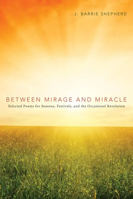 Between Mirage and Miracle: Selected Poems for Seasons, Festivals, and the Occasional Revelation - Hardcover