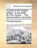 A Guide to the English Tongue. in Two Parts. ... by Tho. Dyche ... the Second Edition Corrected. - Paperback