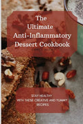 The Ultimate Anti-Inflammatory Dessert Cookbook: Stay Healthy with These Creative and Yummy Recipes - Paperback