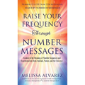 Raise Your Frequency Through Number Messages: Awaken to the Meaning of Number Sequences and Synchronicities from Animals, Nature, and the Universe - Hardcover