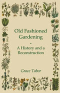 Old Fashioned Gardening a History and a Reconstruction - Paperback