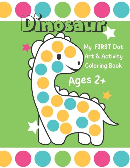 Dinosaur: My First Dot Art And Activity Coloring Book - Ages 2+: Big Guided Dot Circle Coloring Book For Toddlers, Creative Kids Activity Book - Paperback