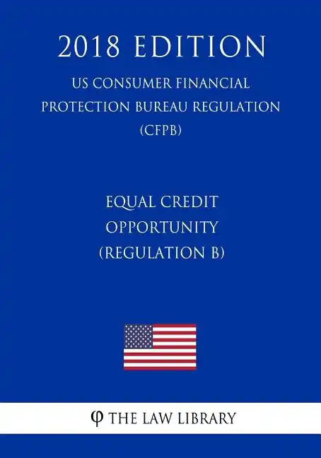Equal Credit Opportunity (Regulation B) (US Consumer Financial Protection Bureau Regulation) (CFPB) (2018 Edition) - Paperback
