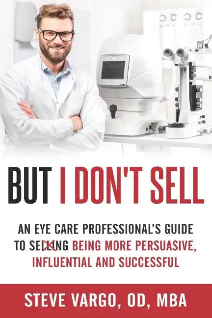 But I Don't Sell: An Eye Care Professional's Guide to Being More Persuasive, Influential and Successful - Paperback