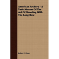 American Archery - A Vade Mecum Of The Art Of Shooting With The Long Bow - Paperback