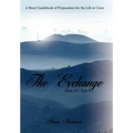 The Exchange: Him for You: A Short Guidebook of Preparation for the Life to Come - Hardcover