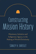 Constructing Mission History: Missionary Initiative and Indigenous Agency in the Making of World Christianity - Paperback
