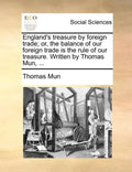 England's Treasure by Foreign Trade; Or, the Balance of Our Foreign Trade Is the Rule of Our Treasure. Written by Thomas Mun, ... - Paperback
