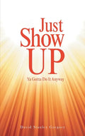 Just Show Up: Ya Gotta Do It Anyway - Hardcover