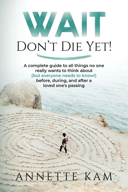 Wait - Don't Die Yet!: A complete guide to all things no one really wants to think about (but everyone needs to know) before, during, and after a love - Paperback
