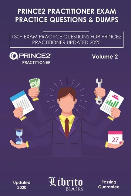 Prince2 Practitioner Exam Practice Questions & Dumps: 130+ EXAM PRACTICE QUESTIONS FOR PRINCE2 PRACTITIONER UPDATED 2020 - Volume 2 - Paperback