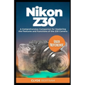 Nikon Z30 User Reference: A Comprehensive Companion for Mastering the Features and Functions of the Z30 Camera - Paperback