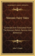Slavonic Fairy Tales: Collected and Translated from the Russian, Polish, Servian and Bohemian - Hardcover