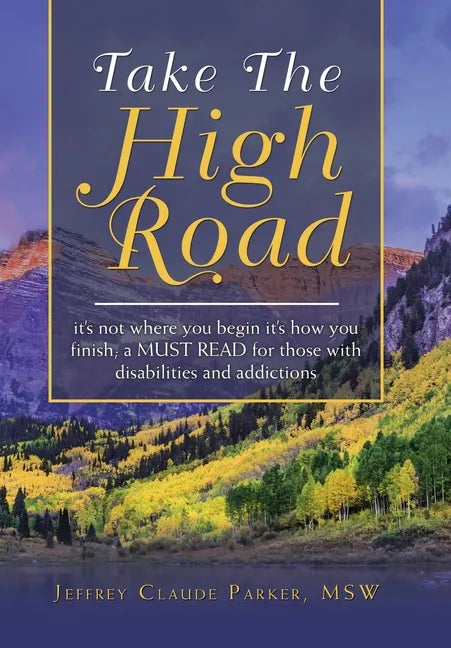 Take the High Road: It's Not Where You Begin It's How You Finish; a Must Read for Those with Disabilities and Addictions - Hardcover