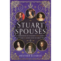 Stuart Spouses: A Compendium of Consorts from James I of Scotland to Queen Anne of Great Britain - Hardcover