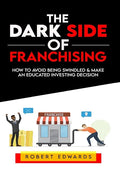 The Dark Side of Franchising: How to Avoid Being Swindled and Make an Educated Buying Decision - Paperback