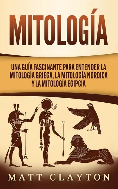 Mitología: Una Guía Fascinante para Entender la Mitología Griega, la Mitología Nórdica y la Mitología Egipcia - Hardcover