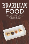 Brazilian Food: The Essential Dishes To Eat In Brazil: Brazilian Cuisine History - Paperback