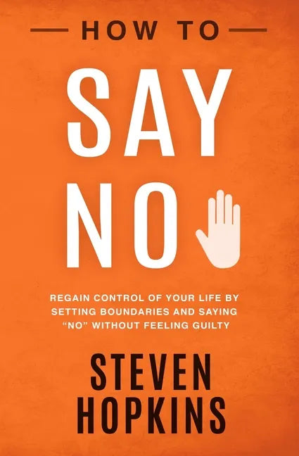 How to Say No: Regain Control of Your Life by Setting Boundaries and Saying No Without Feeling Guilty - Paperback