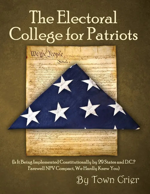 The Electoral College for Patriots: (Is It Being Implemented Constitutionally by 29 States and D.C.? Farewell NPV Compact, We Hardly Knew You) - Paperback