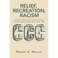 Relief, Recreation, Racism: Civilian Conservation Corps Creates South Carolina State Parks, 1933-1942 - Paperback