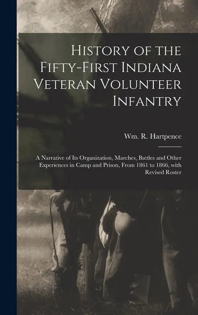 History of the Fifty-first Indiana Veteran Volunteer Infantry: a Narrative of Its Organization, Marches, Battles and Other Experiences in Camp and Pri - Hardcover
