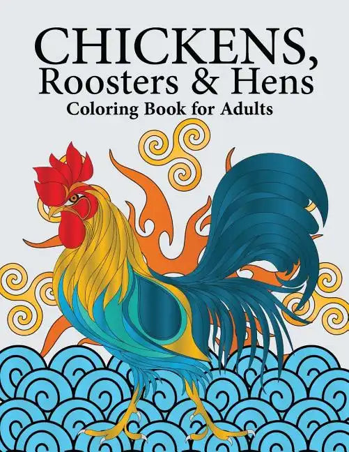 Chickens, Roosters & Hens Coloring Book for Adults: A Really Relaxing Coloring Book to Calm Down & Relieve Stress - Paperback