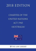 Charter of the United Nations Act 1945 (Australia) (2018 Edition) - Paperback