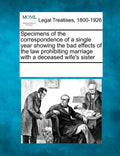 Specimens of the Correspondence of a Single Year Showing the Bad Effects of the Law Prohibiting Marriage with a Deceased Wife's Sister - Paperback