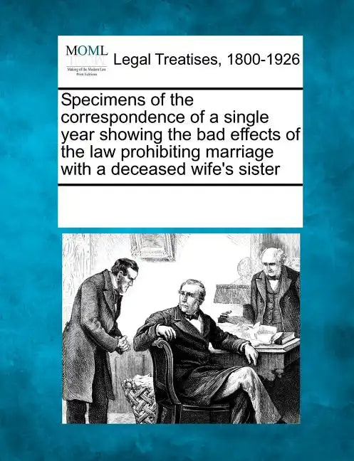 Specimens of the Correspondence of a Single Year Showing the Bad Effects of the Law Prohibiting Marriage with a Deceased Wife's Sister - Paperback