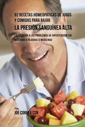 92 Recetas Homeopáticas de Jugos y Comidas Para Bajar La Presión Sanguínea Alta: La Solución a Los Problemas de Hipertensión Sin Recurrir a Píldoras o - Paperback