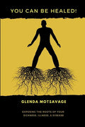 You Can Be Healed!: Exposing the Roots of Your Sickness, Illness and Disease - Paperback