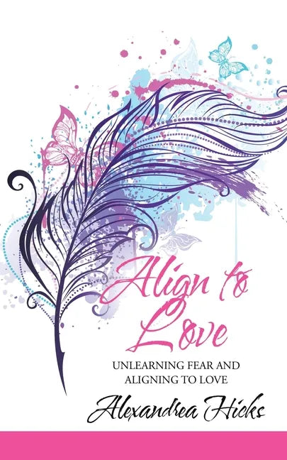 Align to Love: Unlearning Fear and Aligning to Love - Paperback