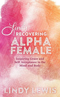 Lindy: Recovering Alpha Female: Inspiring Grace and Self Acceptance in the Mind and Body - Paperback