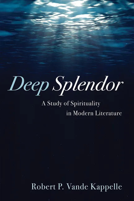 Deep Splendor: A Study of Spirituality in Modern Literature - Paperback