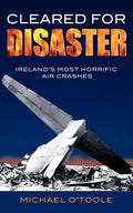Cleared for Disaster: Ireland's Most Horrific Air Crashes - Paperback