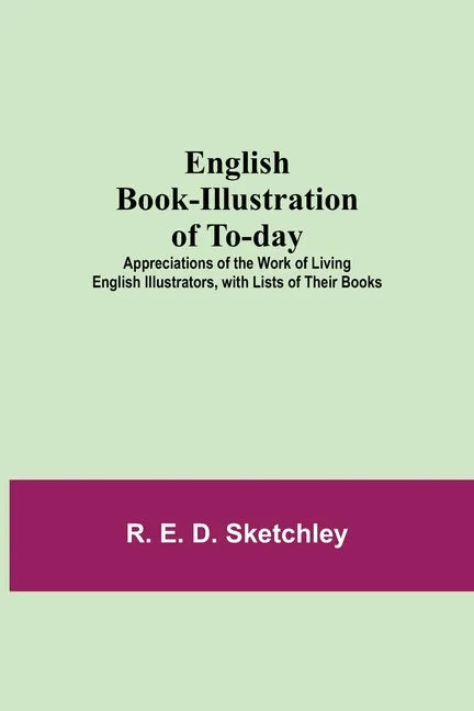English Book-Illustration Of To-Day; Appreciations Of The Work Of Living English Illustrators, With Lists Of Their Books - Paperback